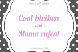 Cool bleiben und Mama rufen!